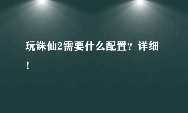 玩诛仙2需要什么配置？详细！