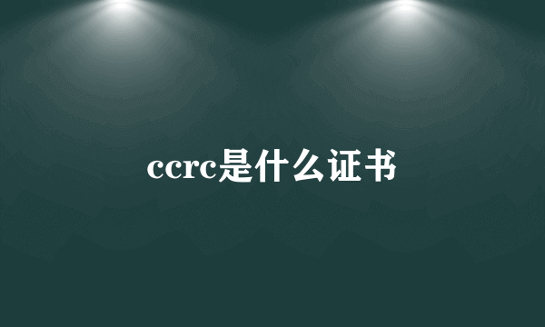 ccrc是什么证书