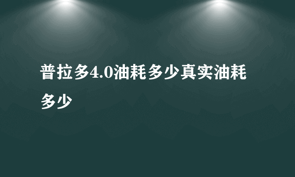 普拉多4.0油耗多少真实油耗多少