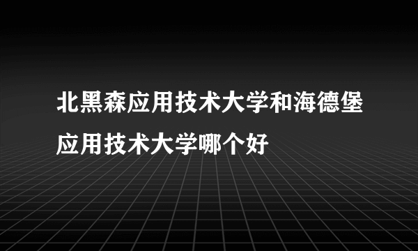 北黑森应用技术大学和海德堡应用技术大学哪个好