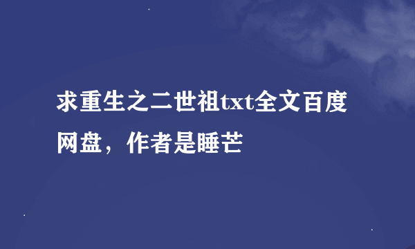 求重生之二世祖txt全文百度网盘，作者是睡芒