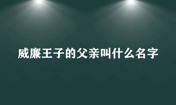 威廉王子的父亲叫什么名字