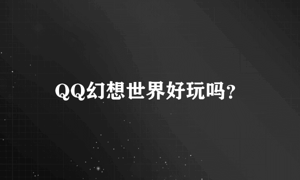 QQ幻想世界好玩吗？