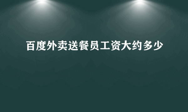 百度外卖送餐员工资大约多少