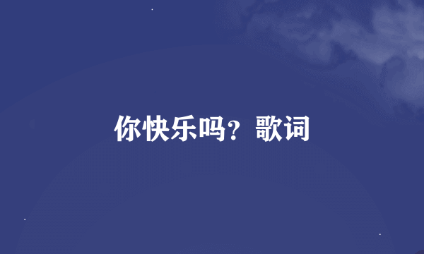 你快乐吗？歌词