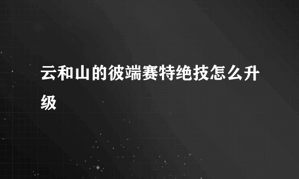 云和山的彼端赛特绝技怎么升级