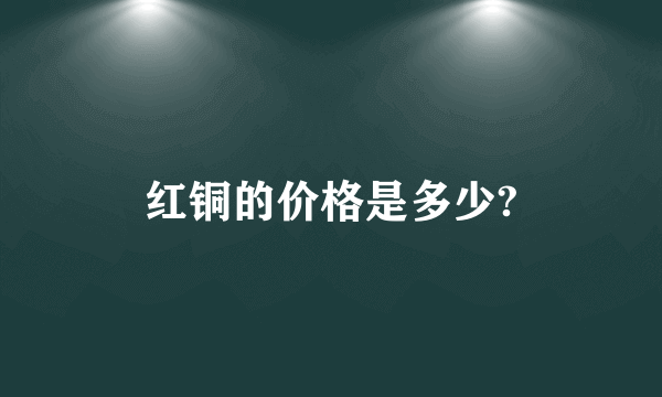 红铜的价格是多少?