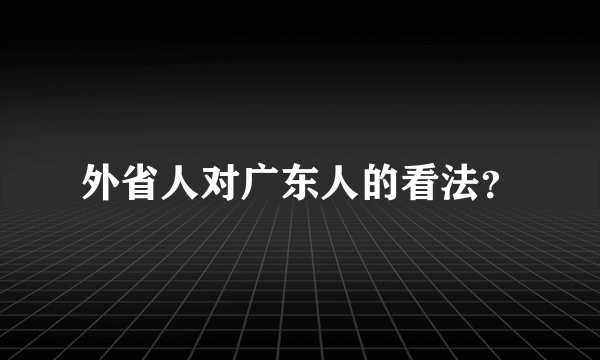 外省人对广东人的看法？