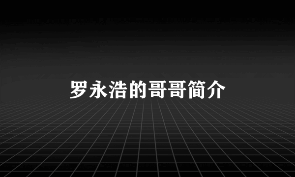 罗永浩的哥哥简介