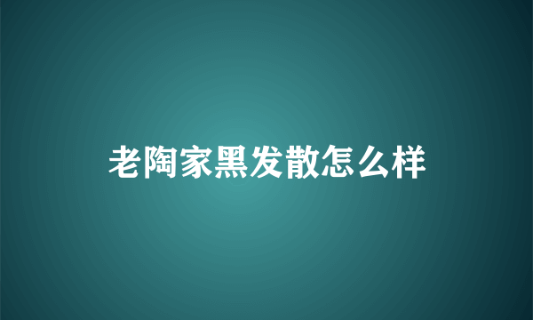 老陶家黑发散怎么样