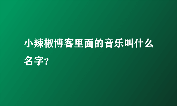 小辣椒博客里面的音乐叫什么名字？