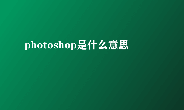 photoshop是什么意思