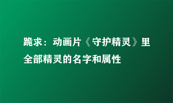 跪求：动画片《守护精灵》里全部精灵的名字和属性