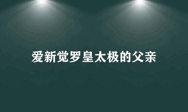 爱新觉罗皇太极的父亲