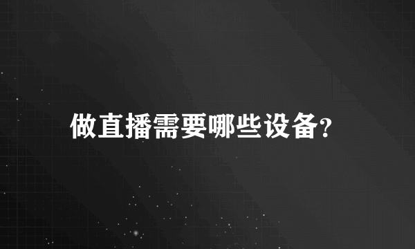 做直播需要哪些设备？