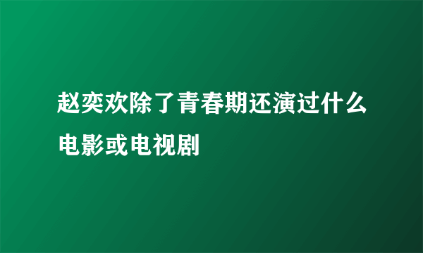 赵奕欢除了青春期还演过什么电影或电视剧