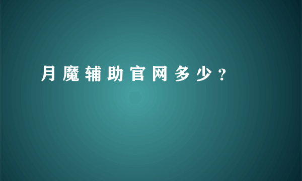 月 魔 辅 助 官 网 多 少 ？