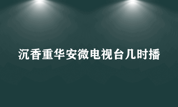 沉香重华安微电视台几时播