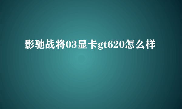 影驰战将03显卡gt620怎么样