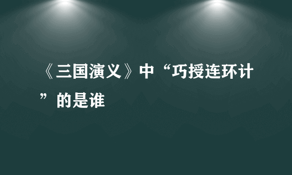 《三国演义》中“巧授连环计”的是谁