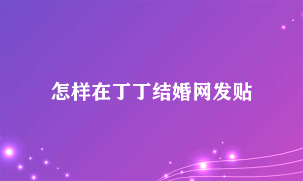 怎样在丁丁结婚网发贴