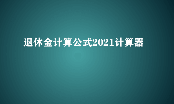 退休金计算公式2021计算器