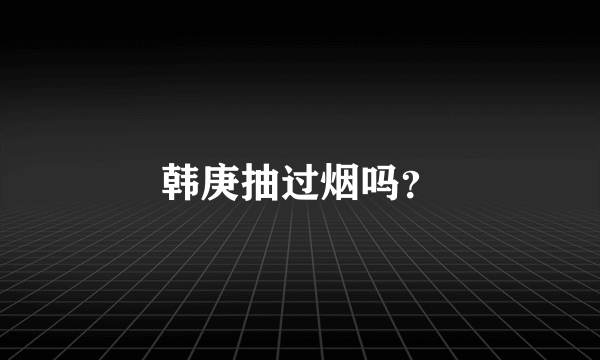 韩庚抽过烟吗？