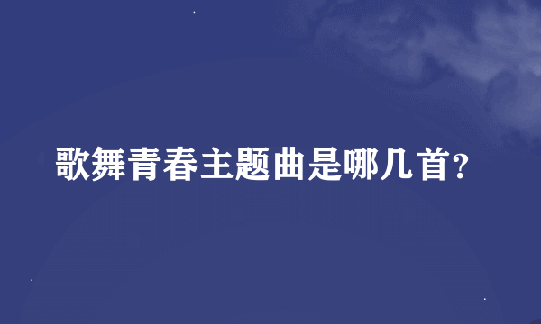 歌舞青春主题曲是哪几首？