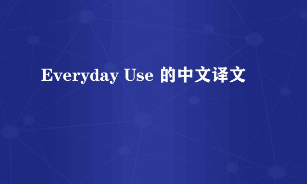 Everyday Use 的中文译文