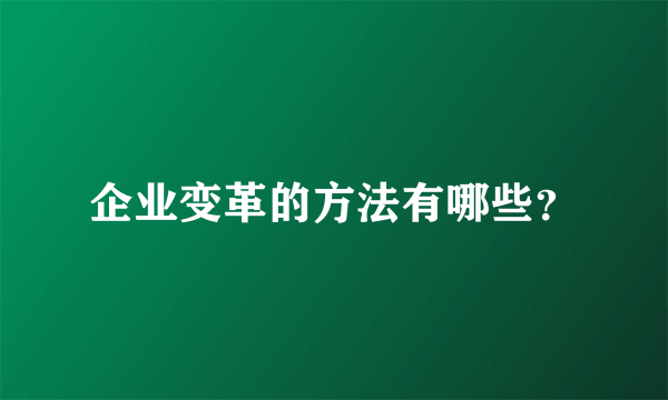 企业变革的方法有哪些？