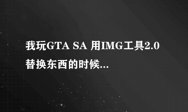 我玩GTA SA 用IMG工具2.0替换东西的时候出现一个I/0 错误 131. 怎么回事？ 求解！