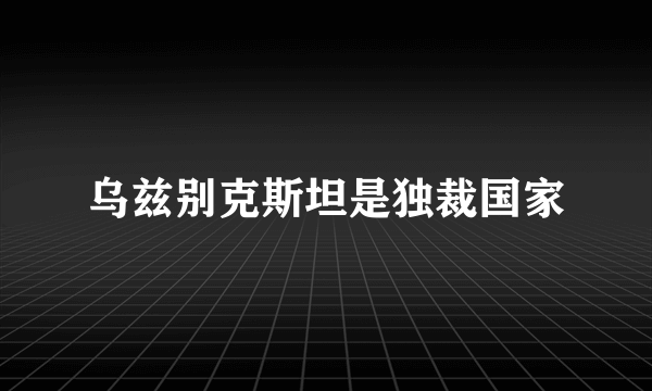 乌兹别克斯坦是独裁国家