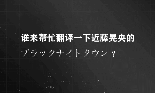 谁来帮忙翻译一下近藤晃央的ブラックナイトタウン ？