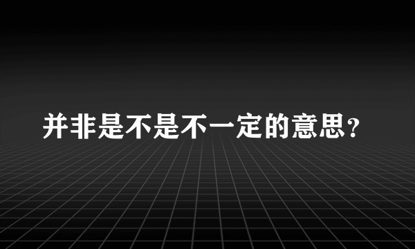 并非是不是不一定的意思？