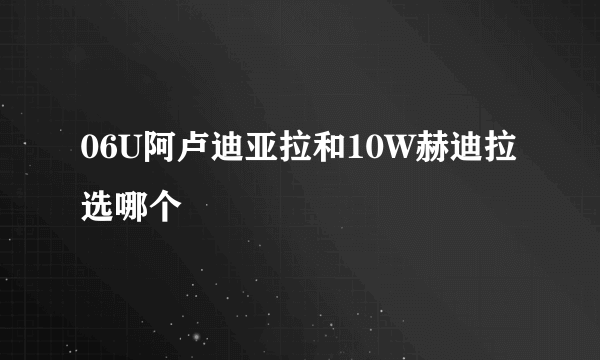 06U阿卢迪亚拉和10W赫迪拉选哪个