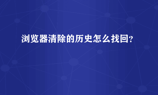 浏览器清除的历史怎么找回？