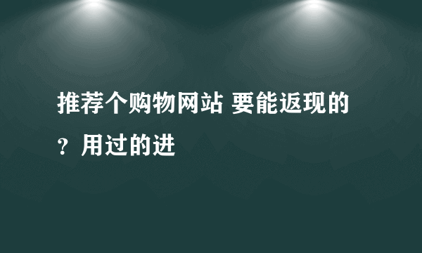 推荐个购物网站 要能返现的？用过的进