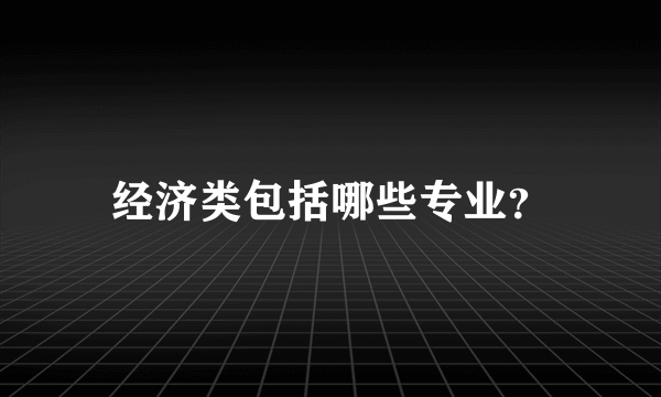 经济类包括哪些专业？