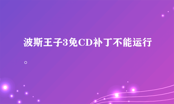 波斯王子3免CD补丁不能运行。