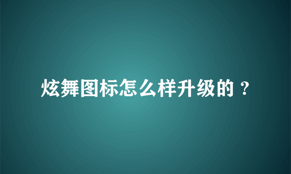 炫舞图标怎么样升级的 ?