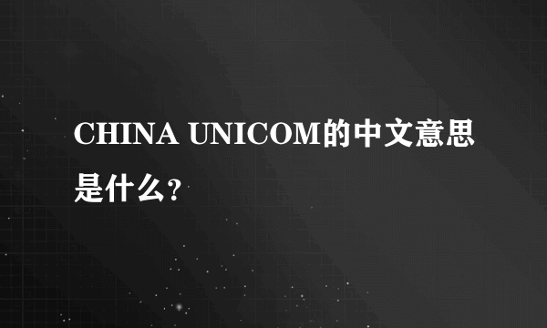 CHINA UNICOM的中文意思是什么？