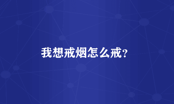 我想戒烟怎么戒？