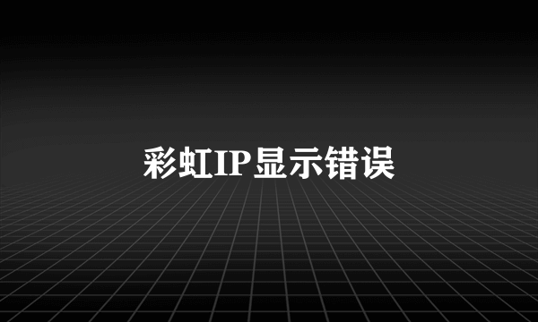 彩虹IP显示错误