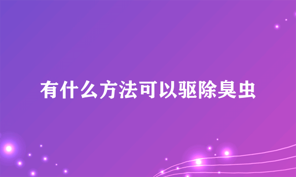 有什么方法可以驱除臭虫