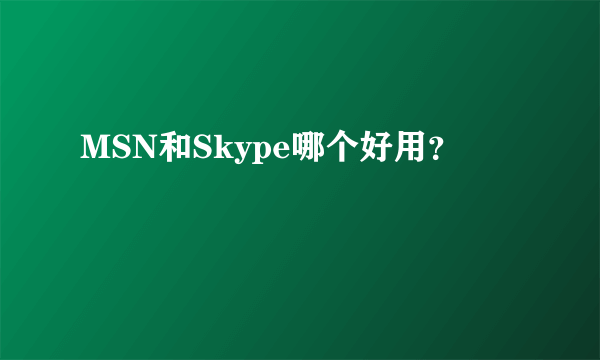 MSN和Skype哪个好用？