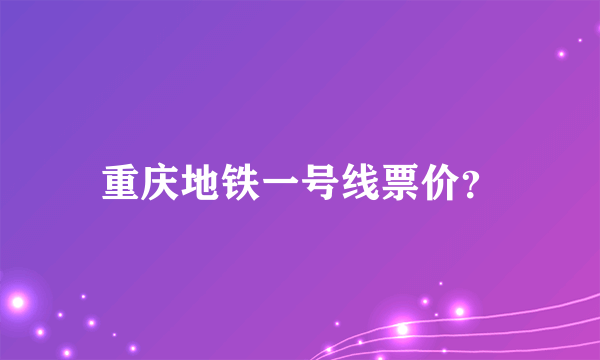 重庆地铁一号线票价？