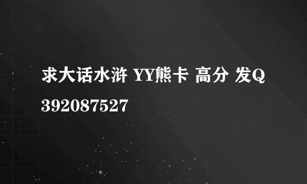 求大话水浒 YY熊卡 高分 发Q392087527