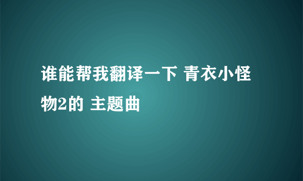 谁能帮我翻译一下 青衣小怪物2的 主题曲