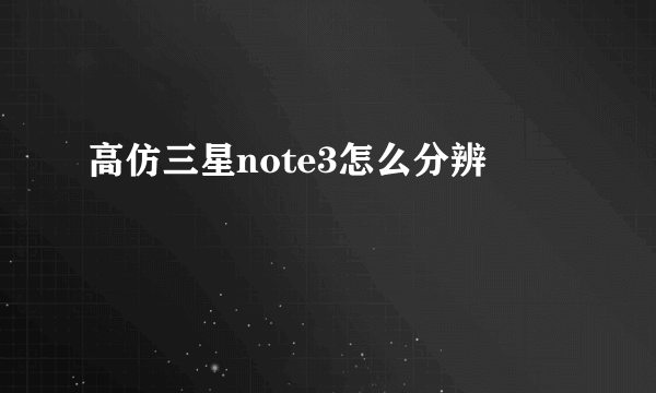 高仿三星note3怎么分辨