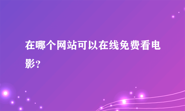 在哪个网站可以在线免费看电影？